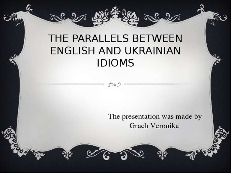 THE PARALLELS BETWEEN ENGLISH AND UKRAINIAN IDIOMS The presentation was made ...