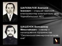 ШАПОВАЛОВ Анатолій Іванович – старший черговий електромонтер електричного цех...