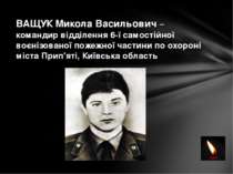 ВАЩУК Микола Васильович – командир відділення 6-ї самостійної воєнізованої по...