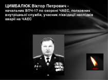 ЦИМБАЛЮК Віктор Петрович - начальник ВПЧ-17 по охороні ЧАЕС, полковник внутрі...