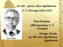 До 100 – річчя з дня народження О. Т. Гончара (1918-1995) Тема виступу: «Публ...