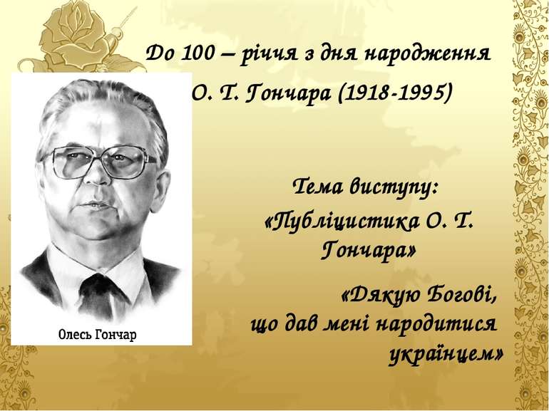 До 100 – річчя з дня народження О. Т. Гончара (1918-1995) Тема виступу: «Публ...