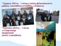 * Грудень 2014 р. – І місце у Кубку Дубровицького району з волейболу («ЧАЙКА»...