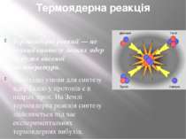 Термоядерна реакція Термоядерні реакції — це реакції синтезу легких ядер за д...