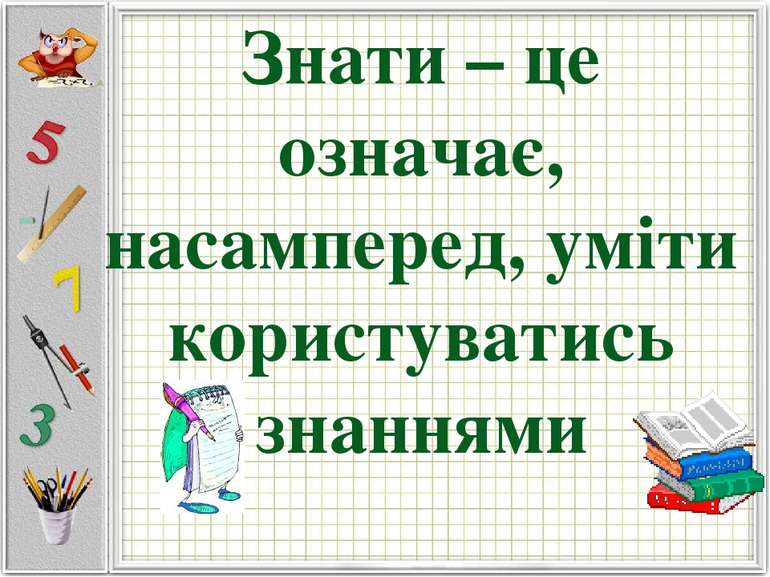 Знати – це означає, насамперед, уміти користуватись знаннями