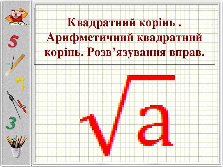 Квадратний корінь . Арифметичний квадратний корінь. Розв’язування вправ.