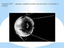 4 жовтня 1957 — запущено перший штучний супутник Землі «Супутник-1». (СРСР).