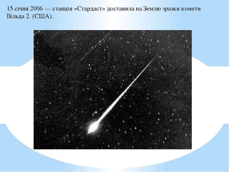 15 січня 2006 — станція «Стардаст» доставила на Землю зразки комети Вільда 2....