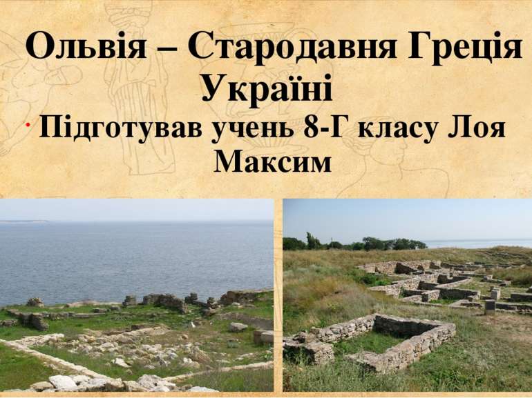      Ольвія – Стародавня Греція в Україні Підготував учень 8-Г класу Лоя Максим