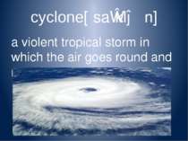 cyclone[ˈsaɪkləʊn] a violent tropical storm in which the air goes round and r...