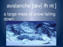 avalanche [ævəlɑːntʃ] a large mass of snow falling down