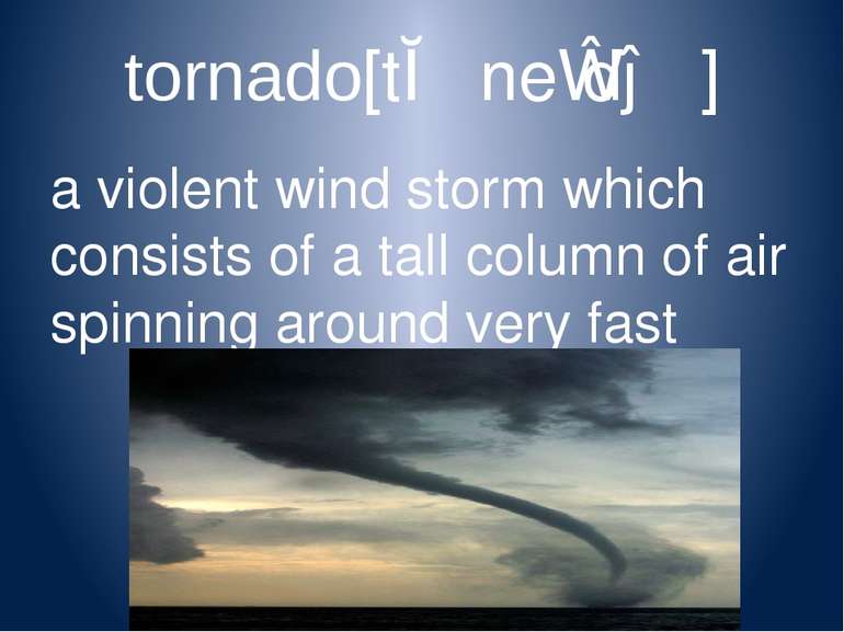 tornado[tɔːˈneɪdəʊ] a violent wind storm which consists of a tall column of a...