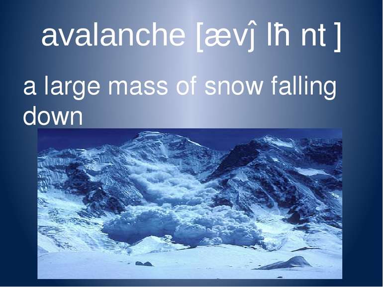 avalanche [ævəlɑːntʃ] a large mass of snow falling down