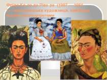 Фріда Ка ло де Ріве ра  (1907 — 1954) — мексиканська художниця, найбільш відо...