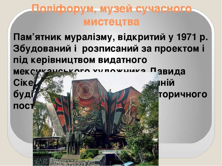 Поліфорум, музей сучасного мистецтва Пам’ятник муралізму, відкритий у 1971 р....