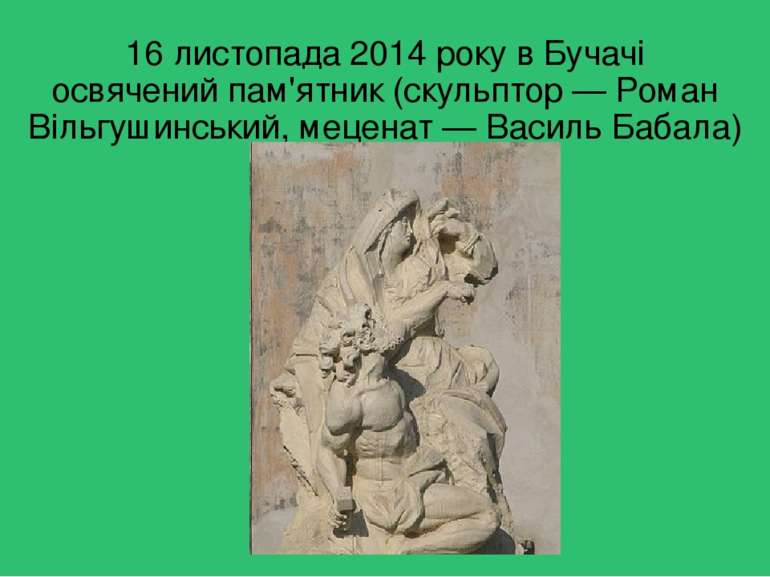 16 листопада 2014 року в Бучачі освячений пам'ятник (скульптор — Роман Вільгу...