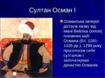 Султан Осман І Османська імперія дістала назву від імені бейліка (князя) плем...