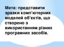 Мета: представити зразки комп’ютерних моделей об’єктів, що створено з викорис...