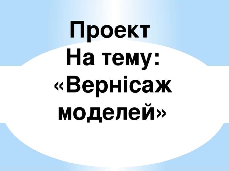 Проект На тему: «Вернісаж моделей»