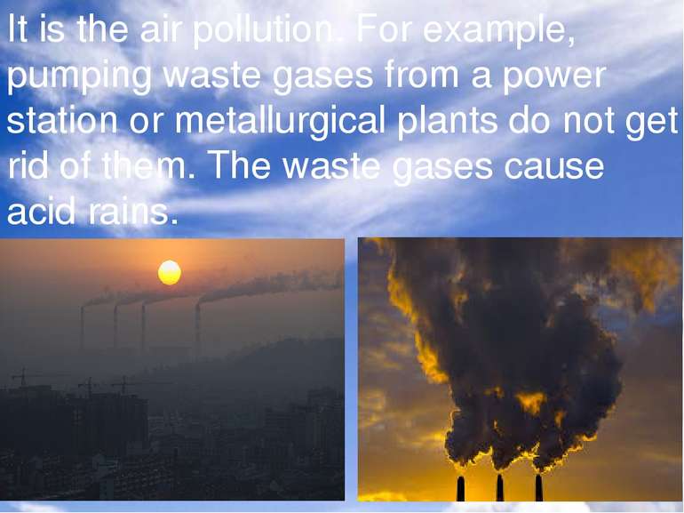 It is the air pollution. For example, pumping waste gases from a power statio...