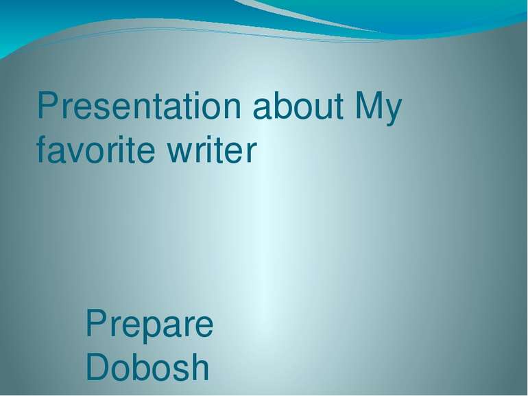 Presentation about My favorite writer Prepare Dobosh Yana