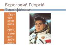 Береговий Георгій Тимофійович  Льотчик-космонавт СРСР, генерал-лейтенант, дві...