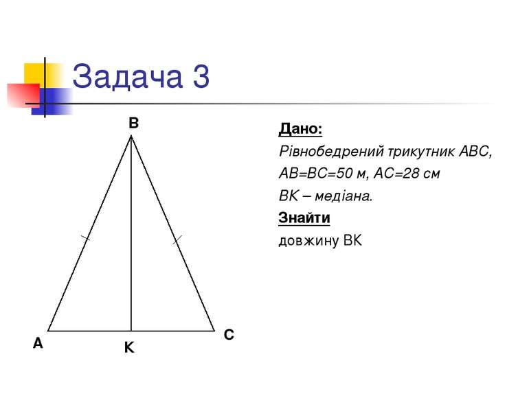 Задача 3 Дано: Рівнобедрений трикутник АВС, АВ=ВС=50 м, АС=28 см ВК – медіана...