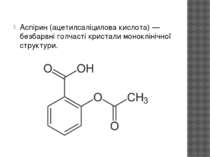 Аспірин (ацетилсаліцилова кислота) — безбарвні голчасті кристали моноклінічно...