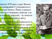 2 вересня 1970 року серце Василя Олександровича Сухомлинського перестало бити...