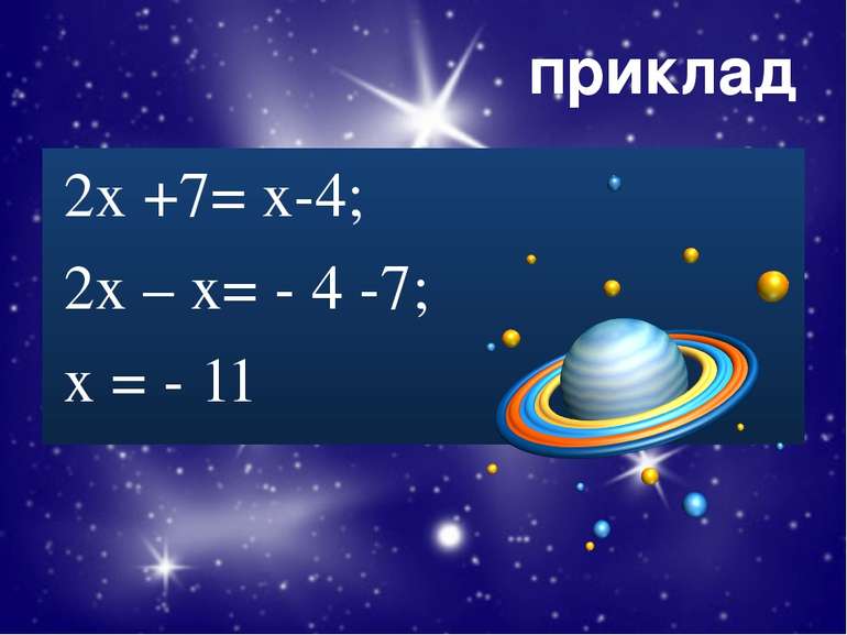 приклад 2х +7= х-4; 2х – х= - 4 -7; х = - 11