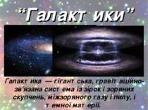 “Галактики” Галактика — гігантська, гравітаційно-зв'язана система із зірок і ...