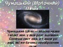 Чумацький (Молочний) Шлях Чумацький Шлях — власна назва галактики, у якій роз...