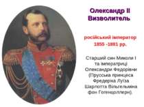 Олександр ІІ Визволитель російський імператор 1855 -1881 рр. Старший син Мико...