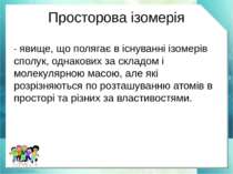 Просторова ізомерія - явище, що полягає в існуванні ізомерів сполук, однакови...