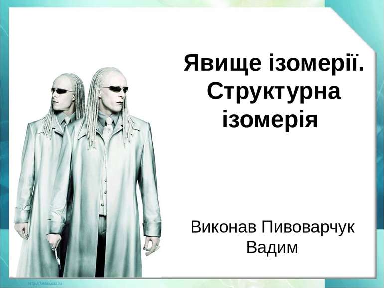 Явище ізомерії. Структурна ізомерія Виконав Пивоварчук Вадим