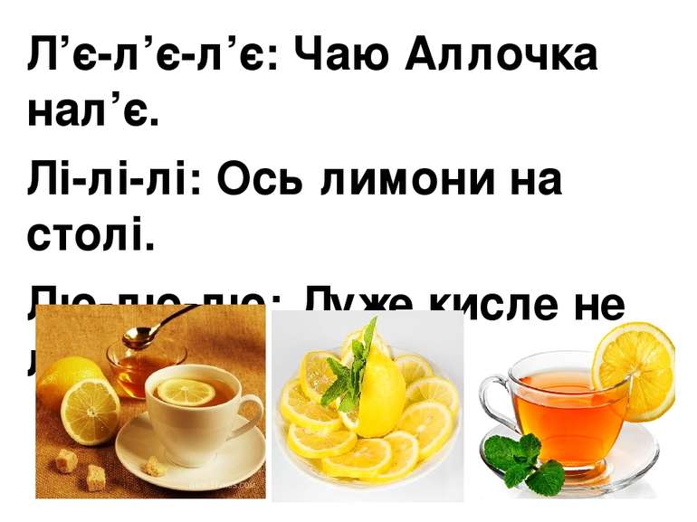 Л’є-л’є-л’є: Чаю Аллочка нал’є. Лі-лі-лі: Ось лимони на столі. Лю-лю-лю: Дуже...