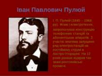 Іван Павлович Пулюй І. П. Пулюй (1845 – 1968 рр). Фізик і електротехнiк, запр...
