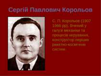 Сергій Павлович Корольов С. П. Корольов (1907 1966 рр). Вчений у галузі механ...