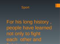 Sport For his long history , people have learned not only to fight each other...