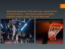 Basketball appeared 2,500 years ago , played by the of South America . They t...