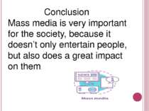 Conclusion Mass media is very important for the society, because it doesn’t o...
