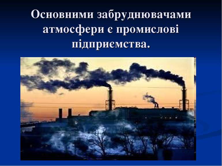 Основними забруднювачами атмосфери є промислові підприємства.