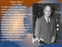 Енріко Фермі (1901-1954) Італійський фізик, відомий своїми роботами в області...