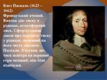 Блез Паскаль (1623 – 1662) Французький вчений. Вивчав дію тиску в рідинах, ат...