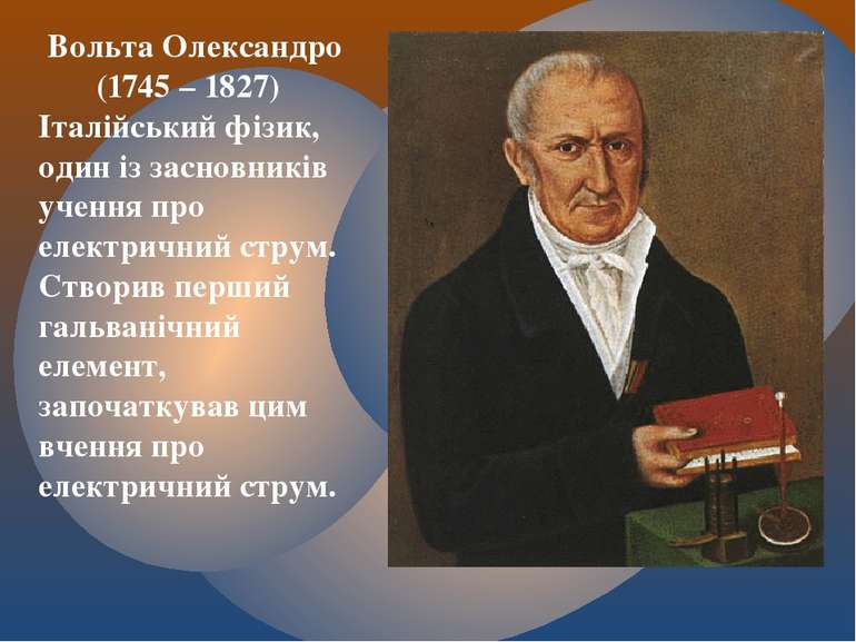 Вольта Олександро (1745 – 1827) Італійський фізик, один із засновників учення...