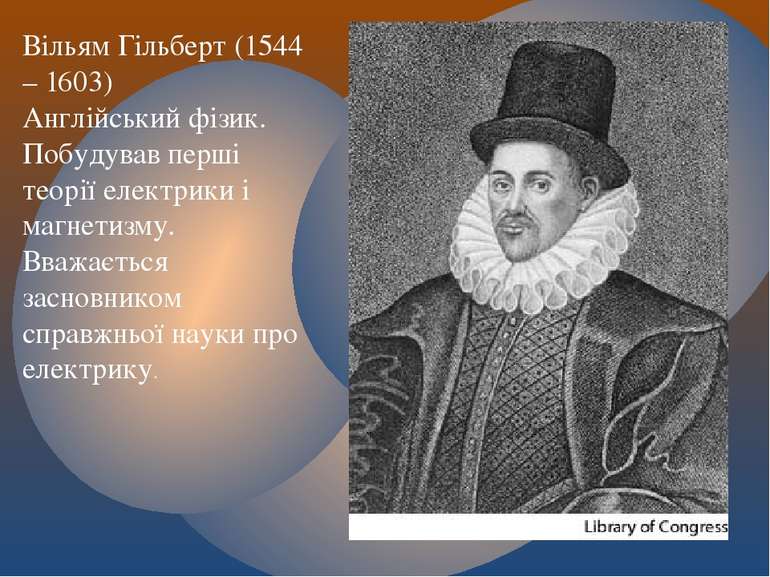 Вільям Гільберт (1544 – 1603) Англійський фізик. Побудував перші теорії елект...