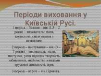 Періоди виховання у Київській Русі. 1 період – баяння – вік (1,5 – 2 роки) – ...