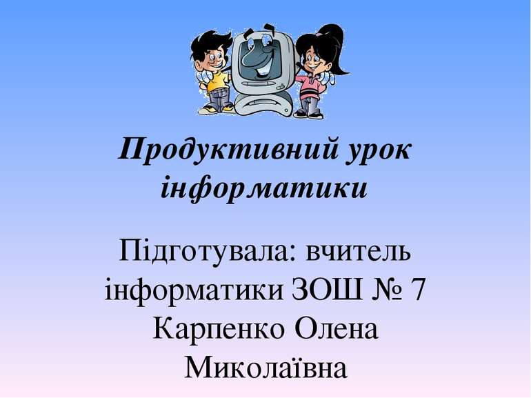 Продуктивний урок інформатики Підготувала: вчитель інформатики ЗОШ № 7 Карпен...