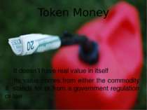 Token Money It doesn’t have real value in itself Its value comes from either ...