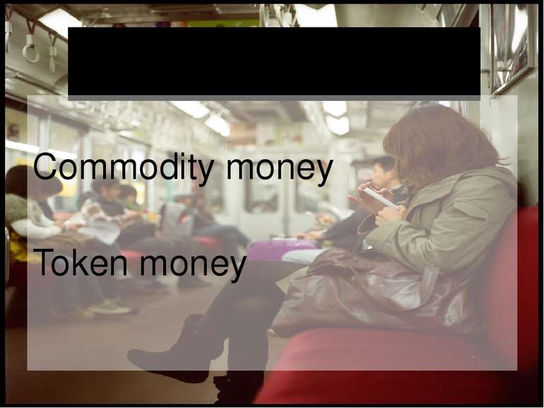 Classification of Money Commodity money Token money